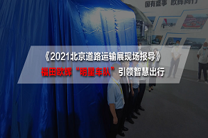 2021北京道路運輸展現(xiàn)場報導|引領智慧出行！福田歐輝系列新品重磅發(fā)布 